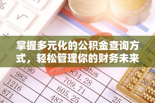 可靠掌握多元化的公积金查询方式，轻松管理你的财务未来