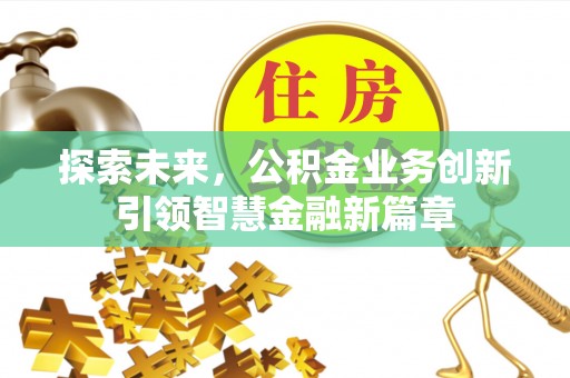 可靠探索未来，公积金业务创新引领智慧金融新篇章