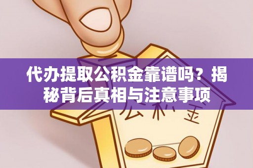 可靠代办提取公积金靠谱吗？揭秘背后真相与注意事项