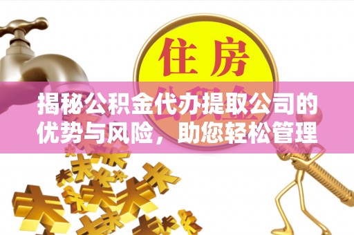 可靠揭秘公积金代办提取公司的优势与风险，助您轻松管理财务