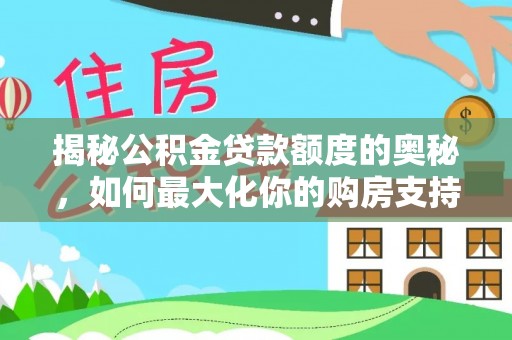 可靠揭秘公积金贷款额度的奥秘，如何最大化你的购房支持？