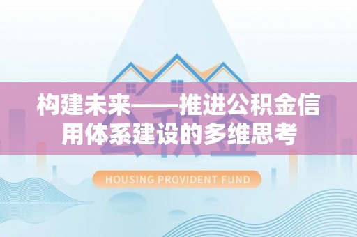 可靠构建未来——推进公积金信用体系建设的多维思考