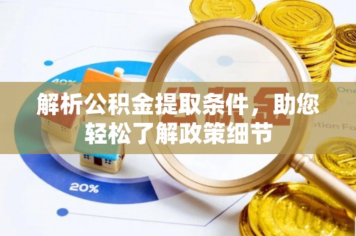 可靠解析公积金提取条件，助您轻松了解政策细节