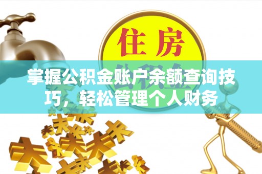 可靠掌握公积金账户余额查询技巧，轻松管理个人财务