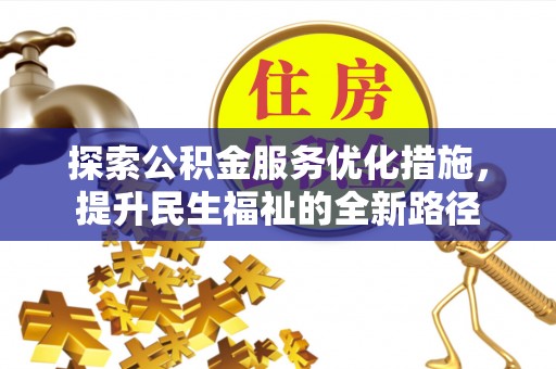 可靠探索公积金服务优化措施，提升民生福祉的全新路径
