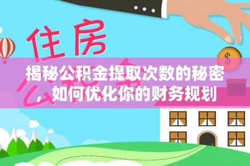 可靠揭秘公积金提取次数的秘密，如何优化你的财务规划