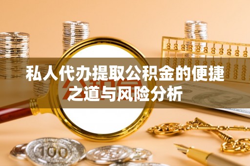 可靠私人代办提取公积金的便捷之道与风险分析