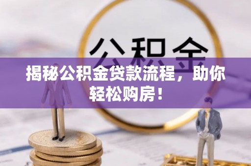 可靠揭秘公积金贷款流程，助你轻松购房！