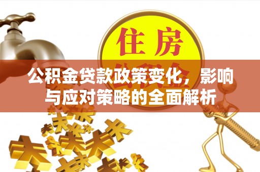 可靠公积金贷款政策变化，影响与应对策略的全面解析
