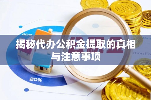 可靠揭秘代办公积金提取的真相与注意事项