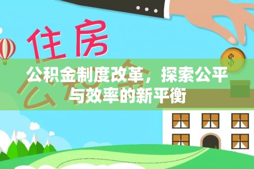 可靠公积金制度改革，探索公平与效率的新平衡