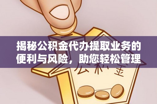 可靠揭秘公积金代办提取业务的便利与风险，助您轻松管理财务