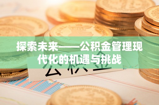 可靠探索未来——公积金管理现代化的机遇与挑战