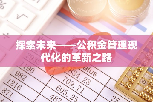 可靠探索未来——公积金管理现代化的革新之路