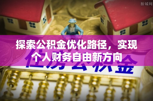 可靠探索公积金优化路径，实现个人财务自由新方向