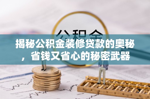 可靠揭秘公积金装修贷款的奥秘，省钱又省心的秘密武器